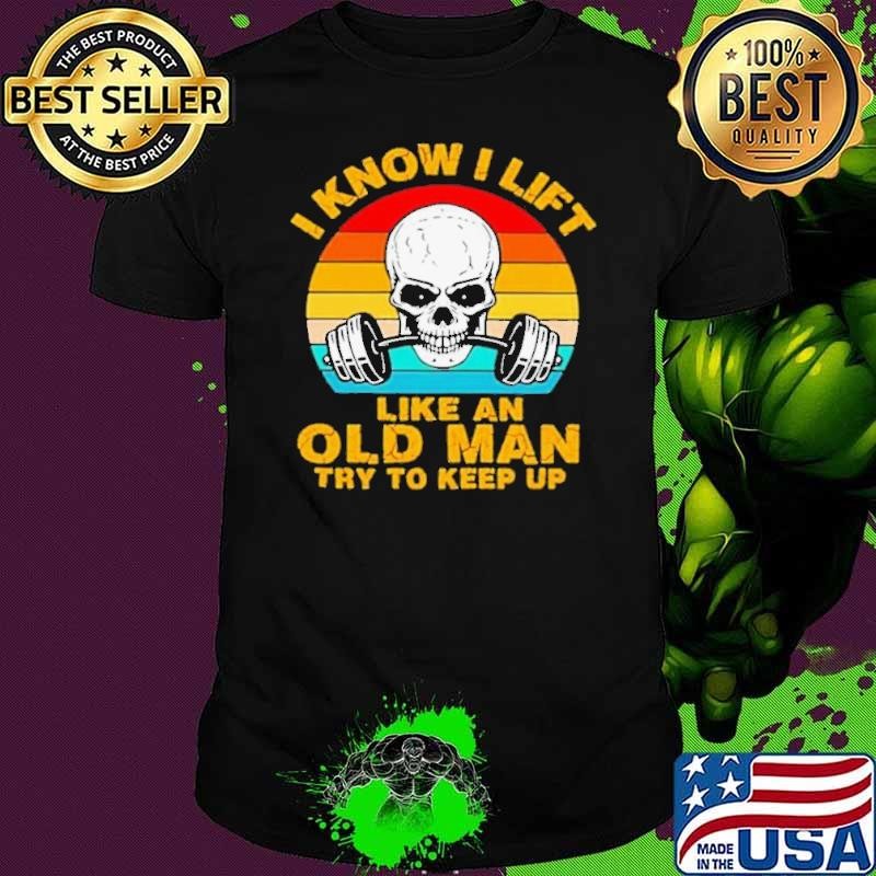 Skull I Know I Lift Like An Old Man Try To Keep Up Vintage Unisex Skull I Know I Lift Like An Old Man Try To Keep Up Vintage Unisex