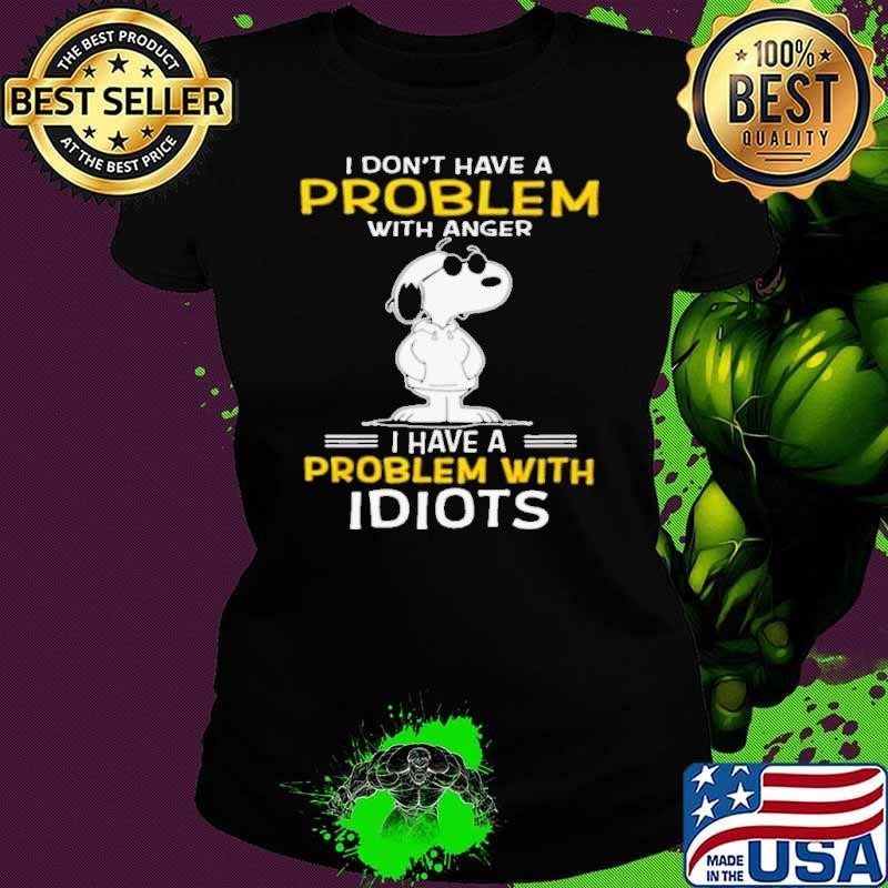 Snoopy I dont have a problem with anger I have a problem with Idiot shirt