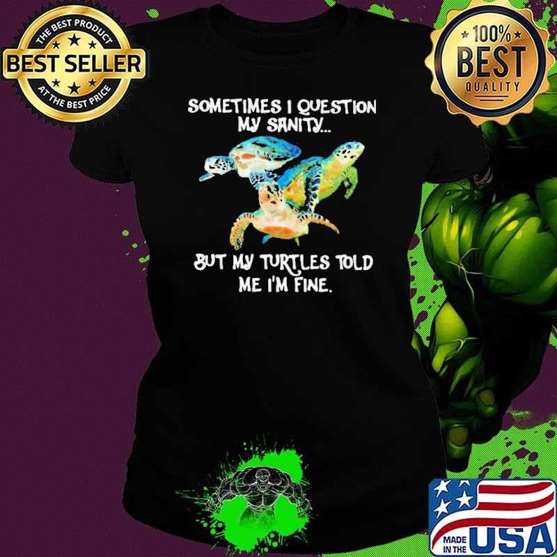 Sometimes I Question My Sanity But My Turtles Told Me I’m Fine shirt