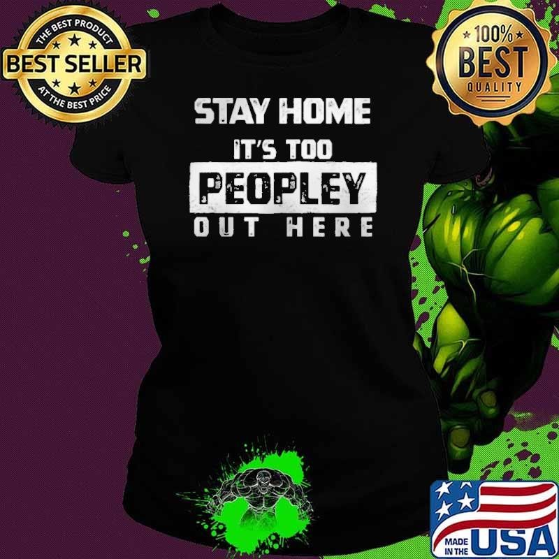 Stay Home Its Too Peopley Out Here shirt