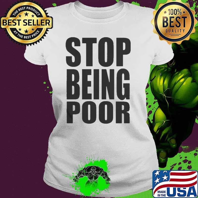 Stop being poor shirt