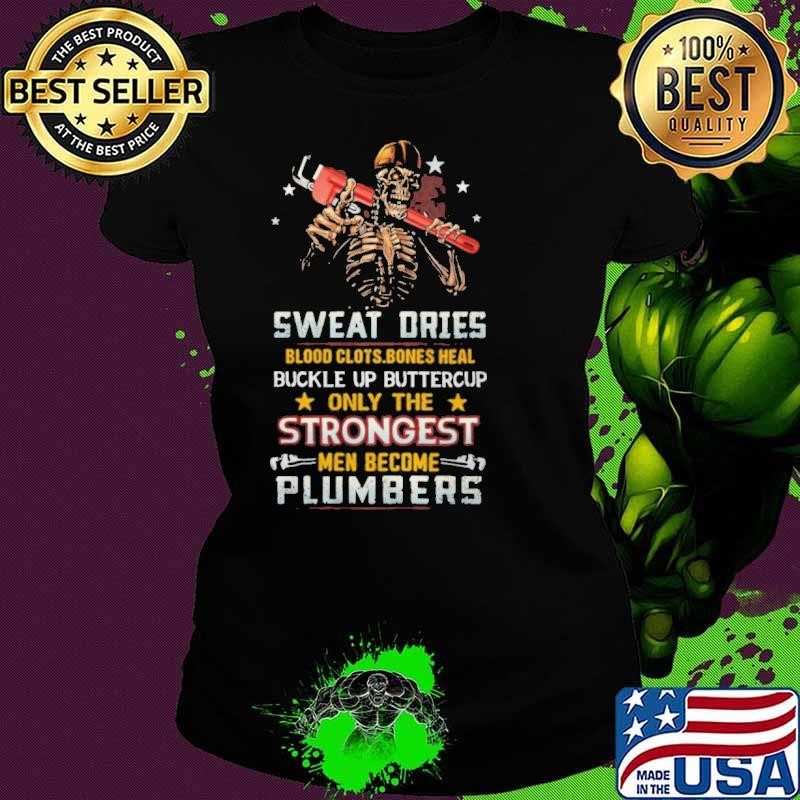 Sweat Ories Blood Clots Bones Heal Buckle Up Only The Men Become Plumbers Skull shirt