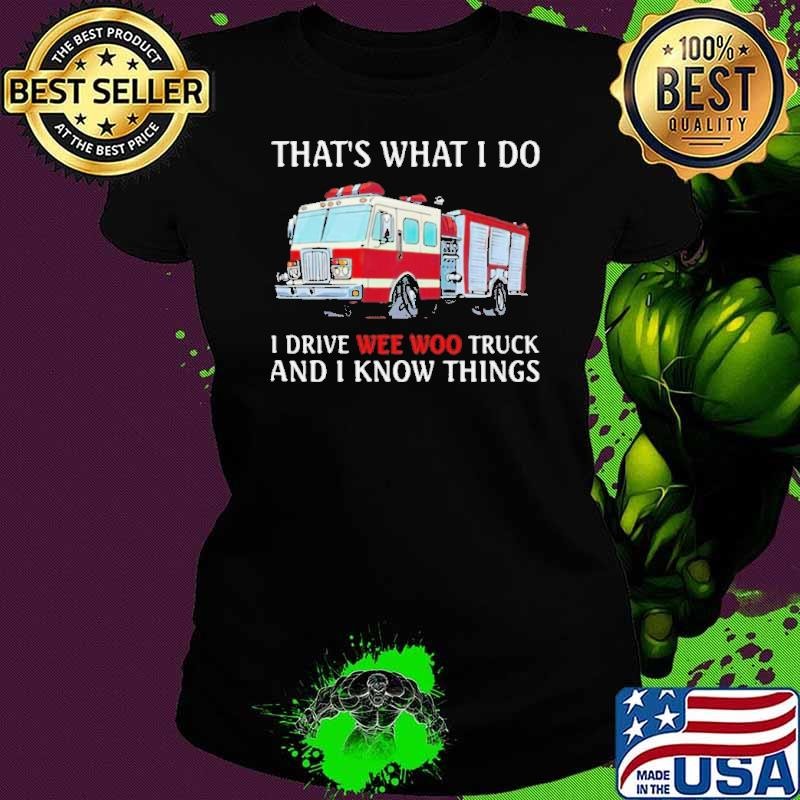 That’s What I Do I Drive Wee Woo Truck And I Know Things shirt