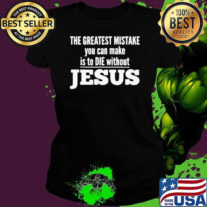 The Greatest Mistake You Can Make Is To Die Without Jesus shirt