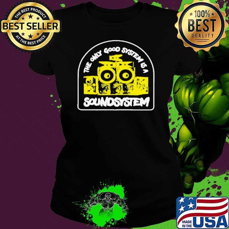 The Only Good System Is A Soundsystem shirt