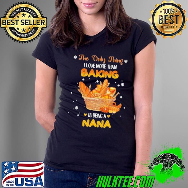 The Only Thing I Love More Than Baking Is Being A Nana Ladies Tee
