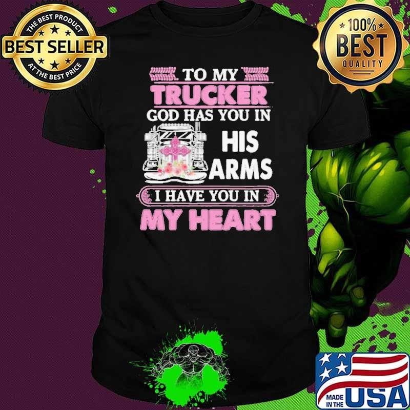 To My Trucker God Has You In His Arms I Have You In My Heart shirt