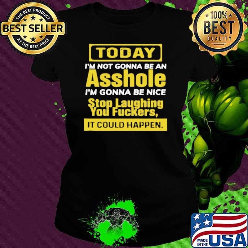 Today I’m Not Gonna Be An Asshole I’m Gonna Be Nice Stop Laughing You Fuckers shirt