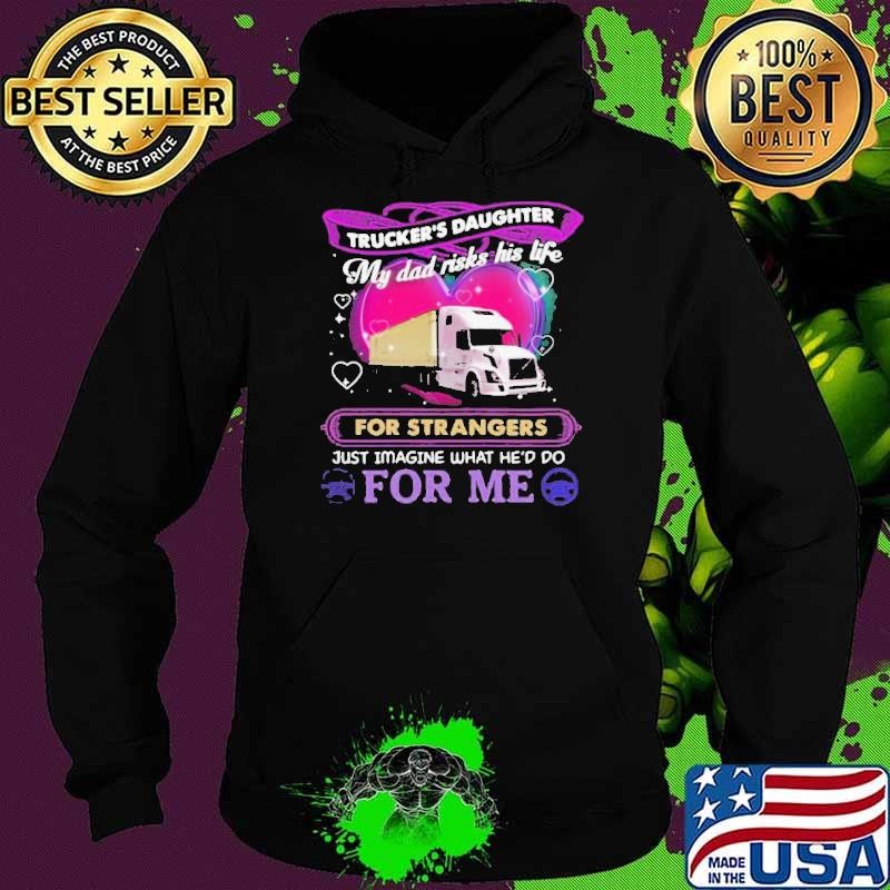 Trucker’s Daughter My Dad Risks His Life For Strangers Just Imagine What He’d Do For Me Hoodie