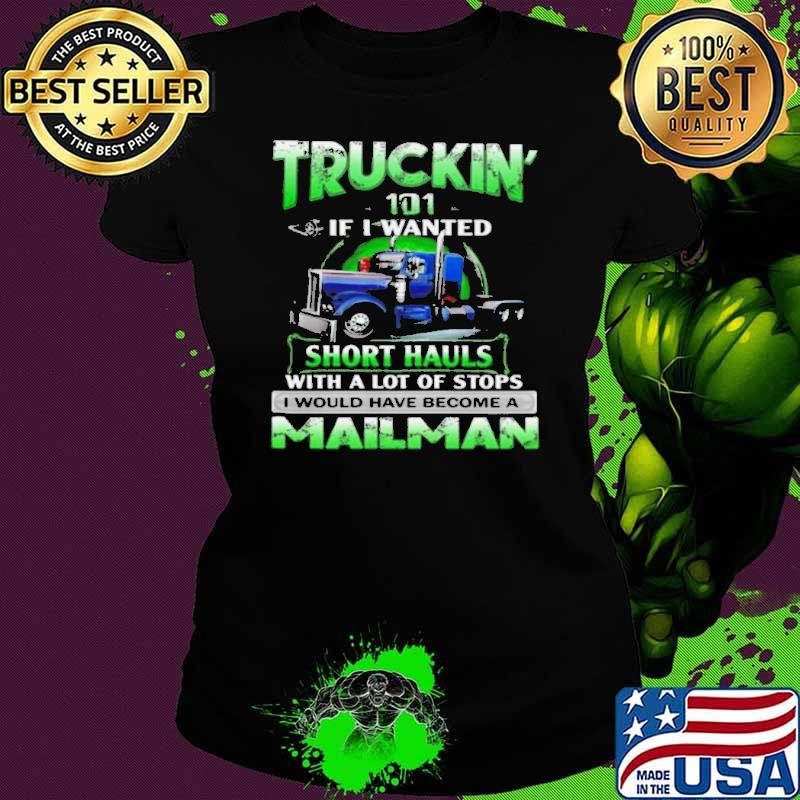 Truckin’ 101 If I Wanted Short Hauls With A Lot Of Stops Mailman shirt