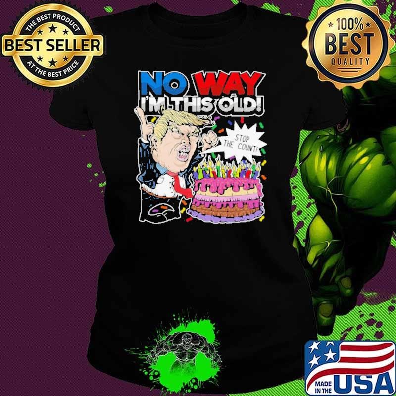 Trump Birthday Cake No Way I’m This Old Stop The Count shirt