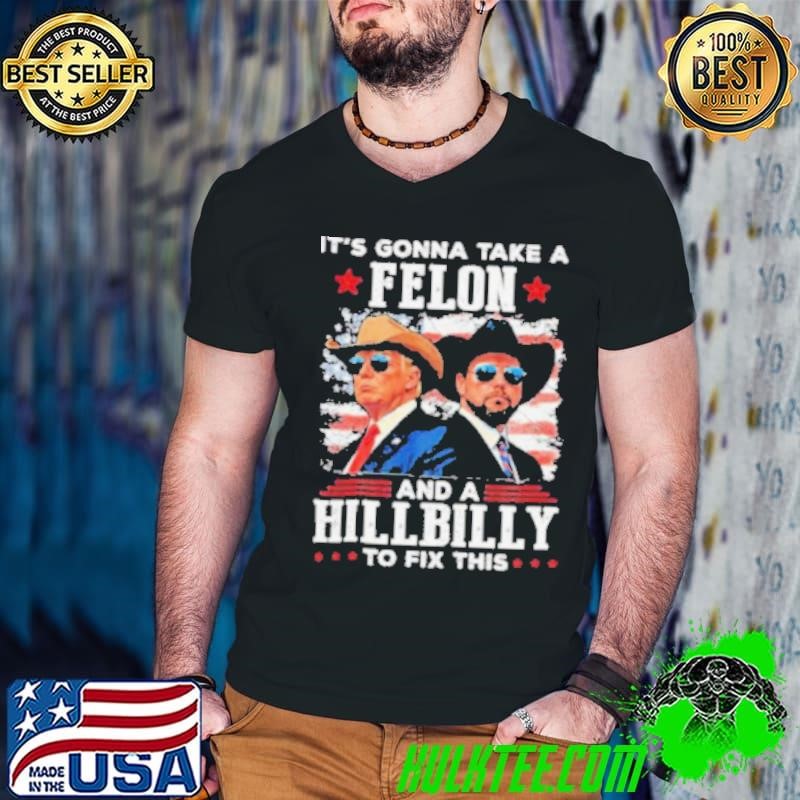 Trump Vance It’s Gonna Take A Felon And A Hillbilly To Fix Shirt