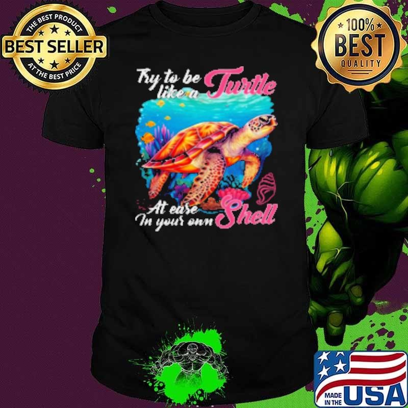 Try To Be Like A Turtle At Ease In Your Own Shell Shirt