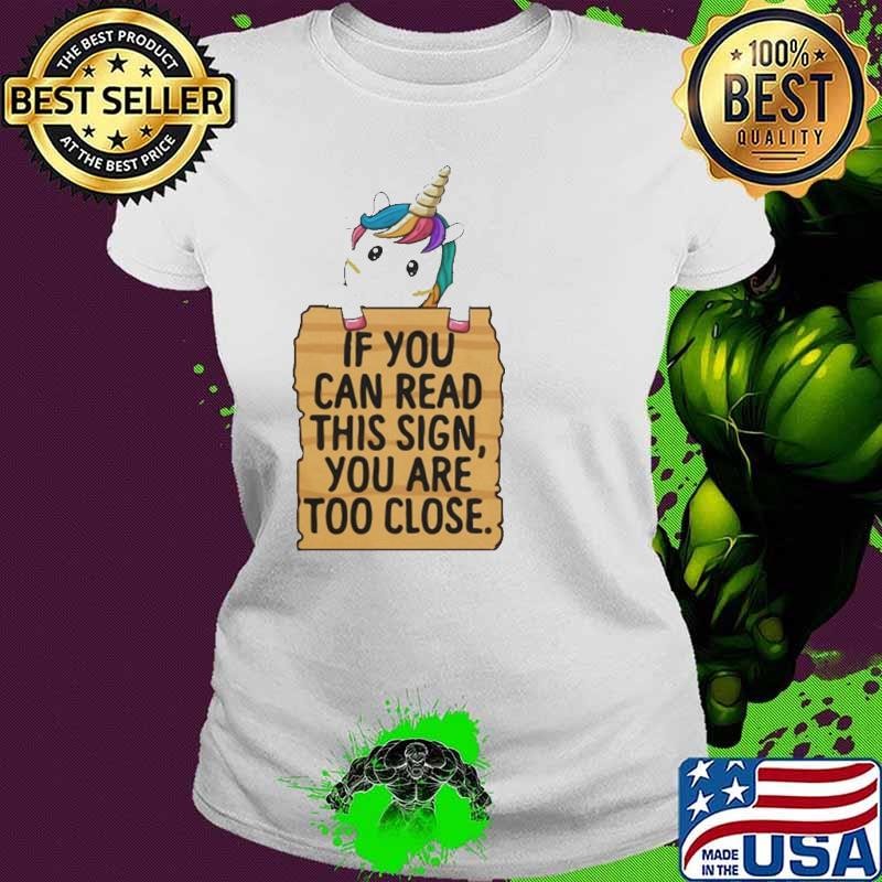 Unicorn If You Can Read This Sign You Are Too Close shirt