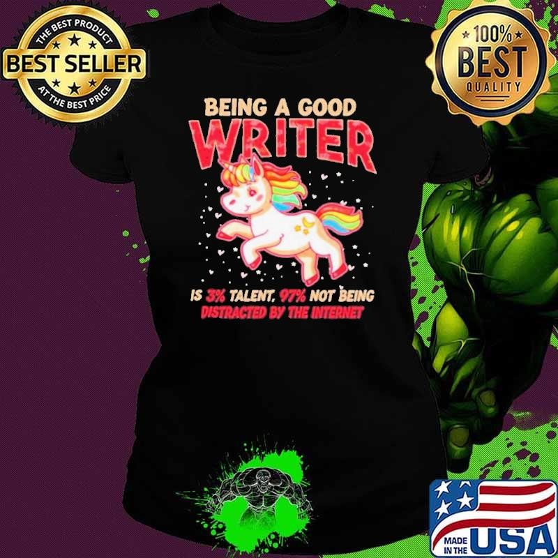 Unicorn being a good writer is 3% talent, 97% not being distracted by the internet shirt