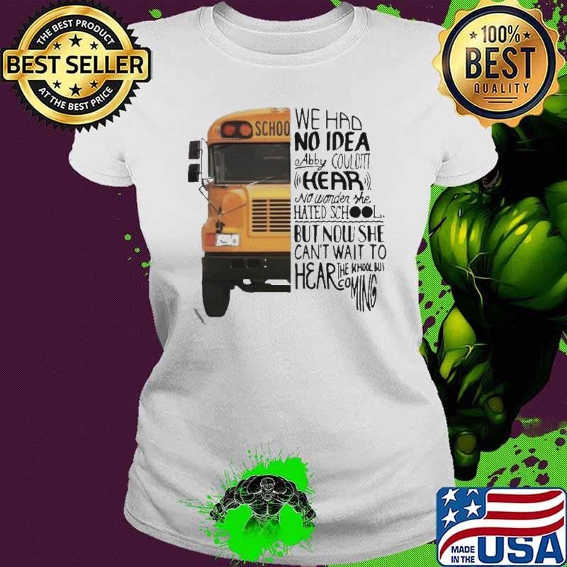 We Had No Idea Abby Couldnt Hear No Wonder She Hated School But Now She Can’t Want To Hear The School Bus Coming shirt