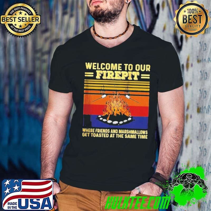 Welcome To Our Firepit Where Friends And Marshmallows shirt