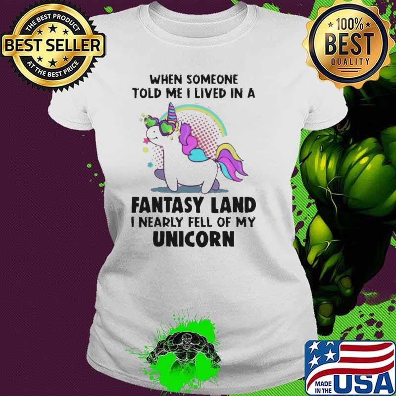 When Someone Told Me I Lived In A Fantasy Land I Nearly Fell Of My Unicorn shirt
