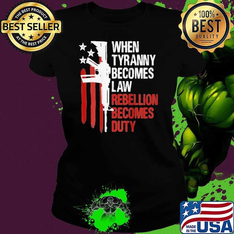 When Tyranny Becomes Law Rebellion Becomes Duty American Flag Veterans shirt