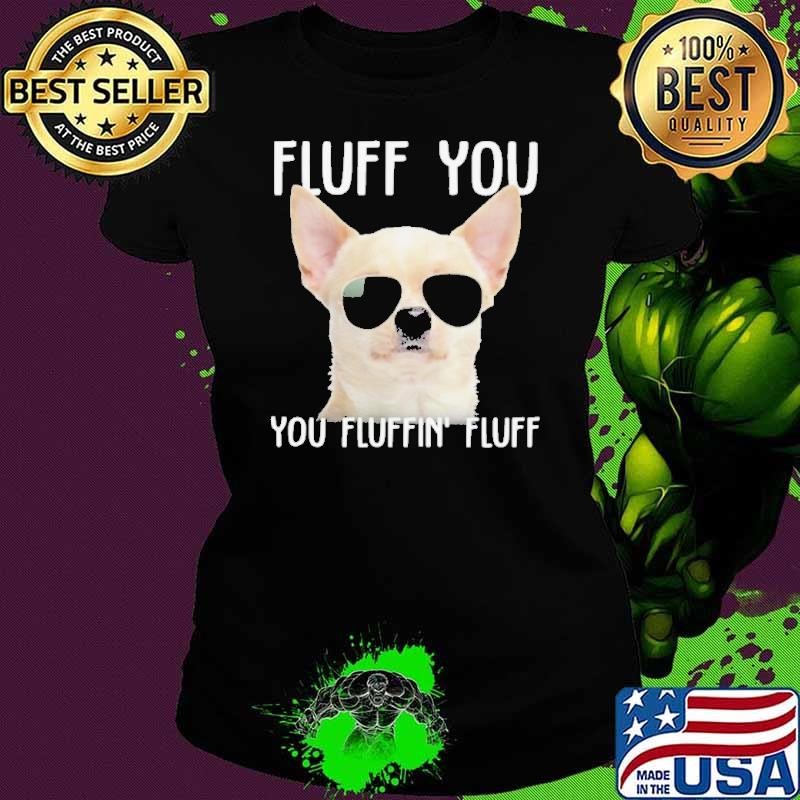 White Chihuahua sunglass fluff you you fluffin fluff Ladies tee