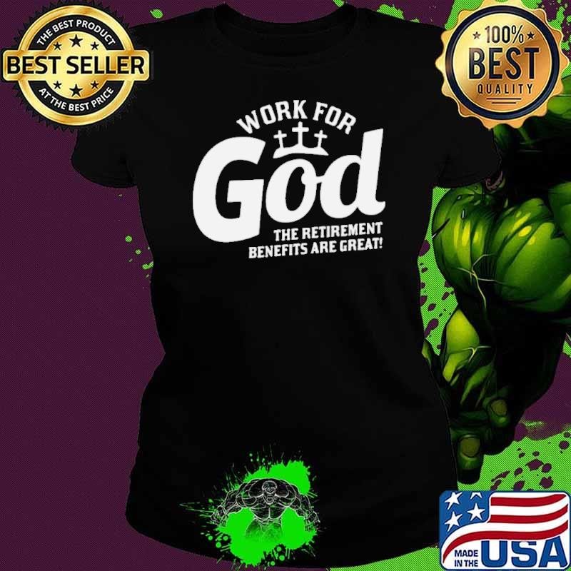 Work For God The Retirement Benefits Are Great shirt