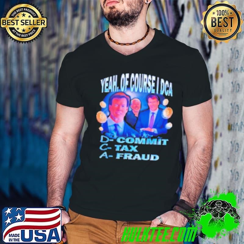 Yeah of course I DCA commit tax fraud Shirt