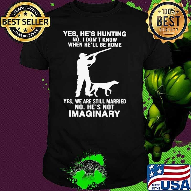 Yes He’s Hunting No I Don’t Know When He’ll Be Home Yes We Are Still Married No He’s Not Imaginary Unisex