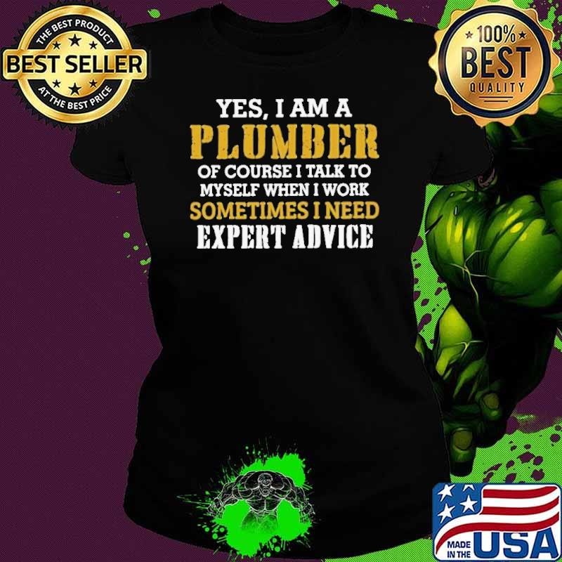 Yes I Am A Plumber Of Course I Talk To My Self When I Work Sometimes I Need shirt
