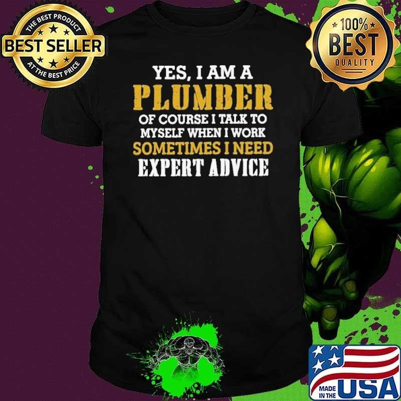 Yes I Am A Plumber Of Course I Talk To My Self When I Work Sometimes I Need Unisex