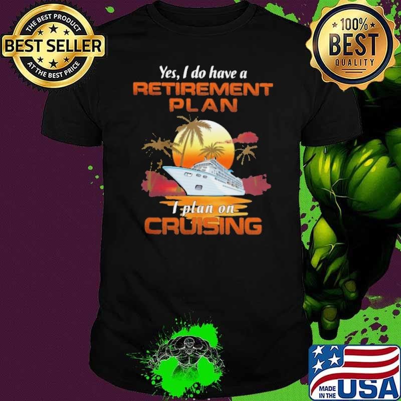Yes I Do Have A Retirement Plan I Plan On Cruising Sunset Boat Unisex Yes I Do Have A Retirement Plan I Plan On Cruising Sunset Boat Unisex