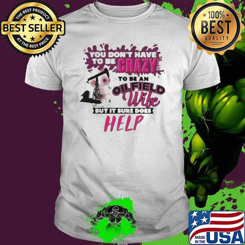 You Don’t Have To Be Crazy To Be An Oilfield Wife But It Sure Does Help shirt
