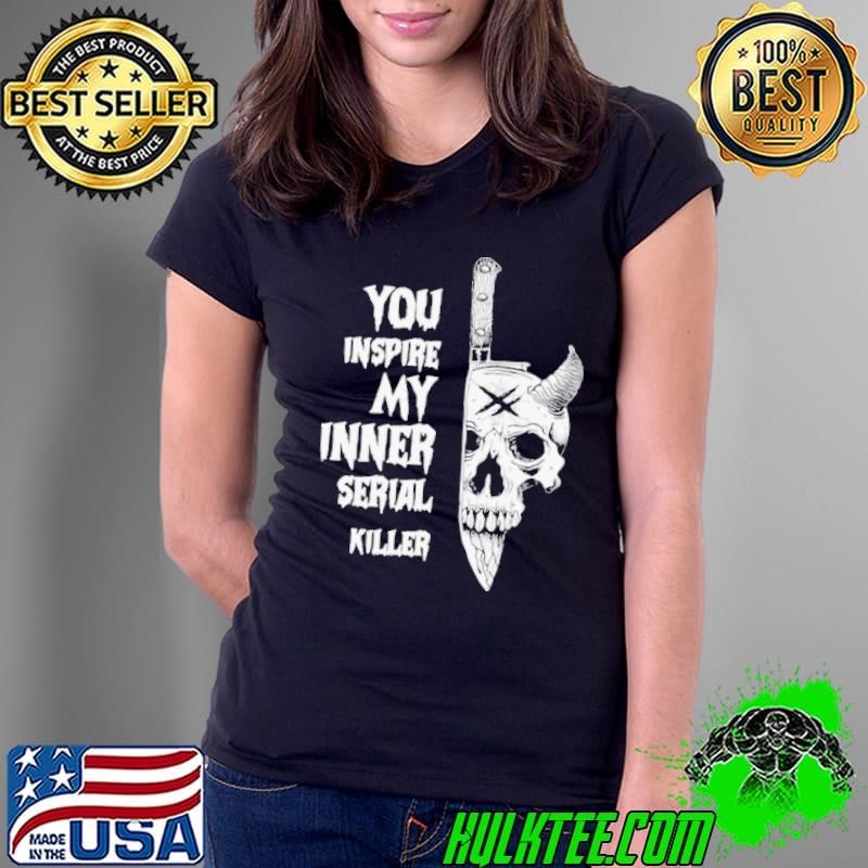 You Inspire My Inner Serial Killer Ladies Tee