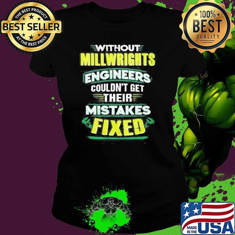 without millwright engineers couldn’t get their mistakes fixed shirt