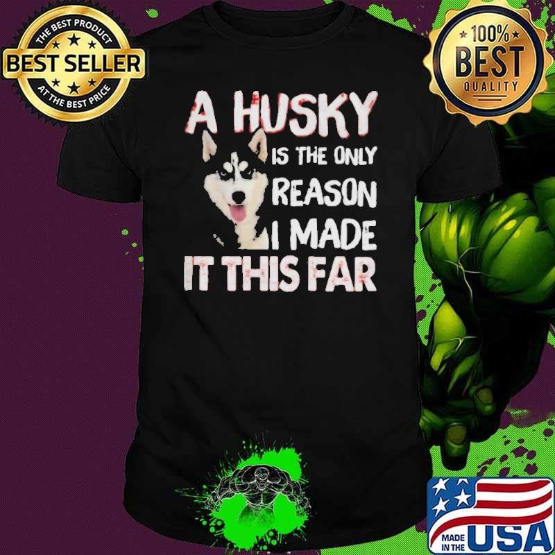 A Husky Is The Only Reason I Made It This Far shirt