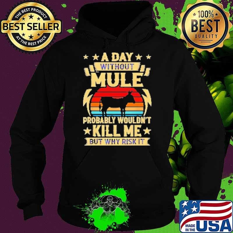 A day without mule probably wouldn't kill me but why risk it Hoodie