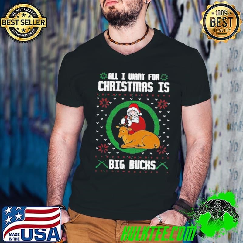 All I Want For Christmas Is Big Bucks Ugly Christmas shirt