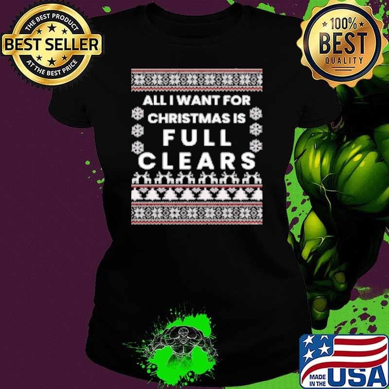 All I want for Christmas is full clears shirt