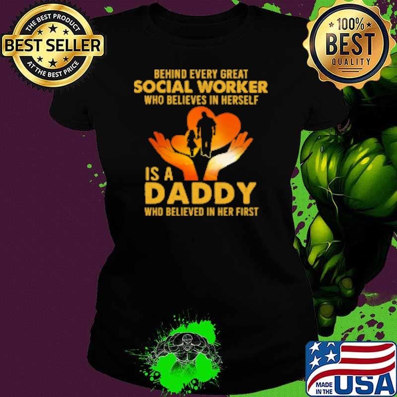 Behind Every Great Social Worker Who Believes In Herself Is A Daddy Who Believed In Her First Ladies tee