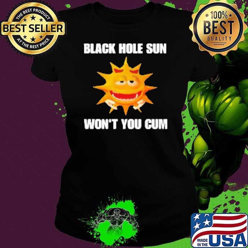 Black hole sun won't you cum Shirt