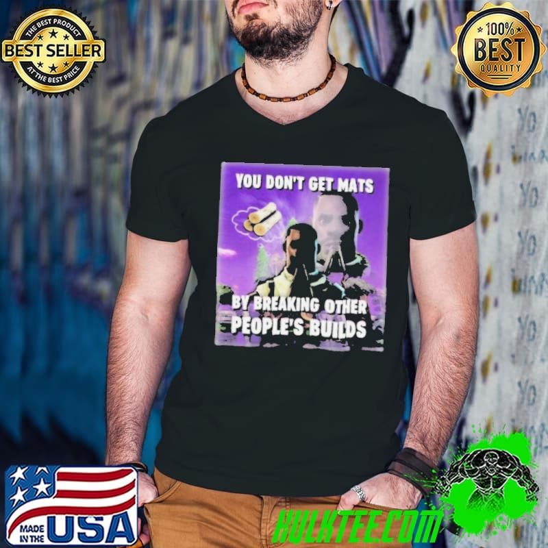 Bruhtees You Don’t Get Mats By Breaking Other People’s Builds Shirt