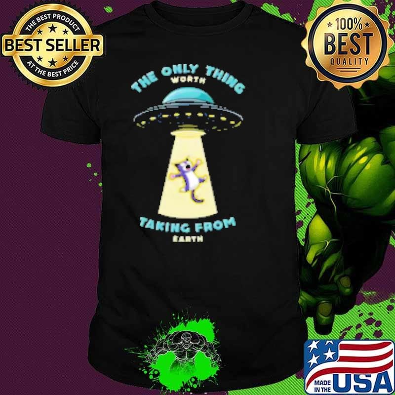 Cats are the only thing worth taking from earth Shirt