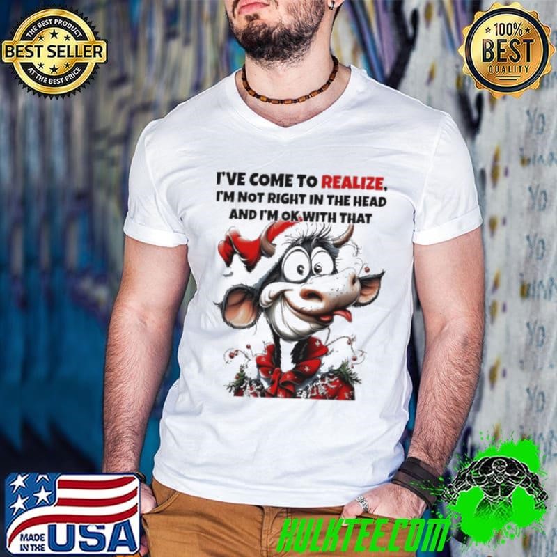 Cow I’ve come to realize I’m not right in the head Christmas shirt