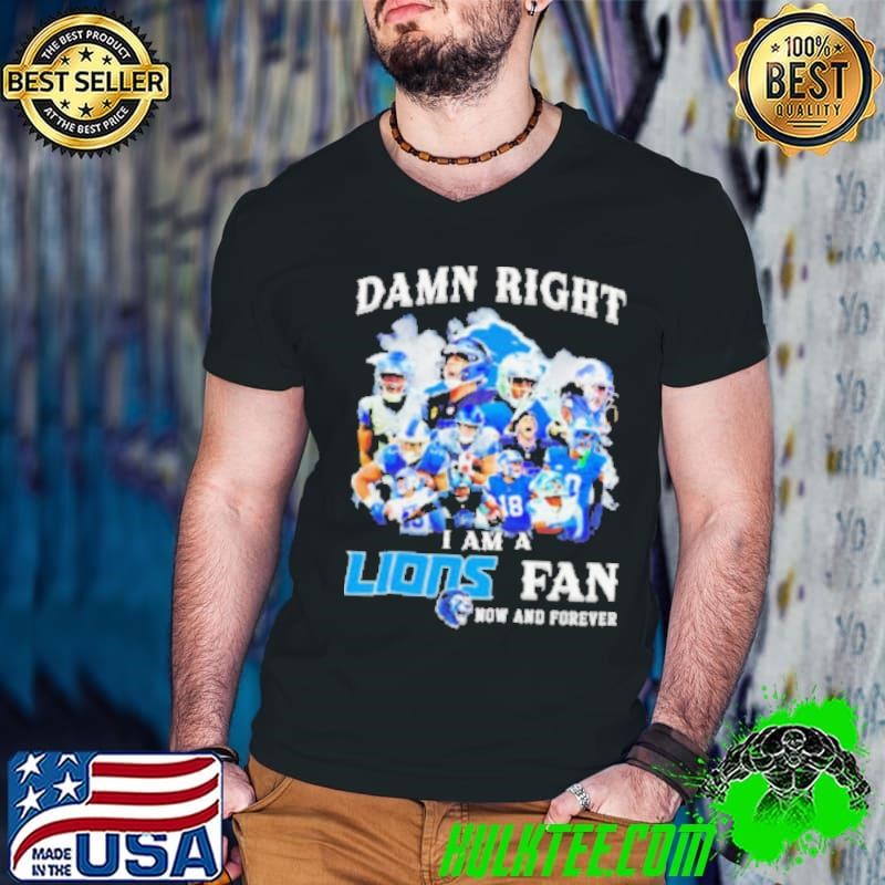 Damn right I am a Detroit Lions Fan now and forever shirt