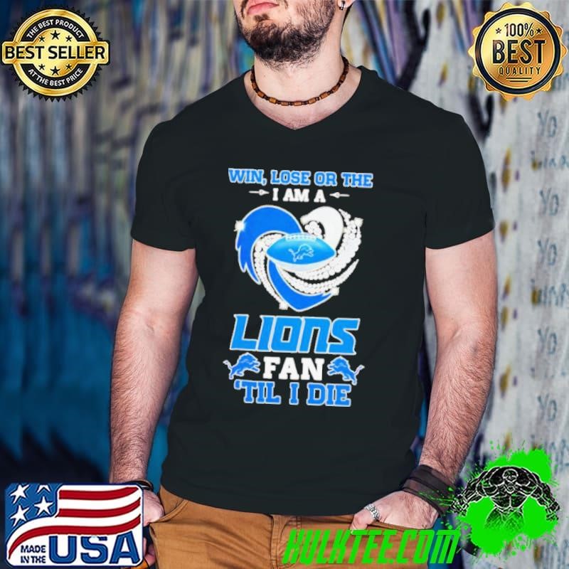 Detroit Lions win lose or the I am a Lions fan til I die shirt