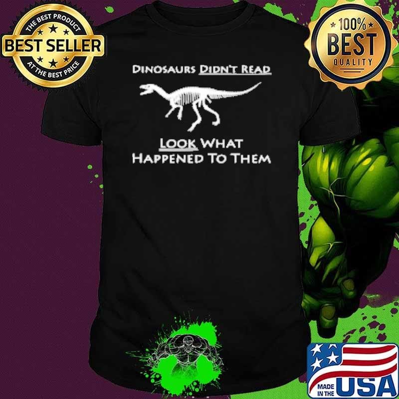 Dinosaurs Didn't Read Look What Happened To Them Unisex