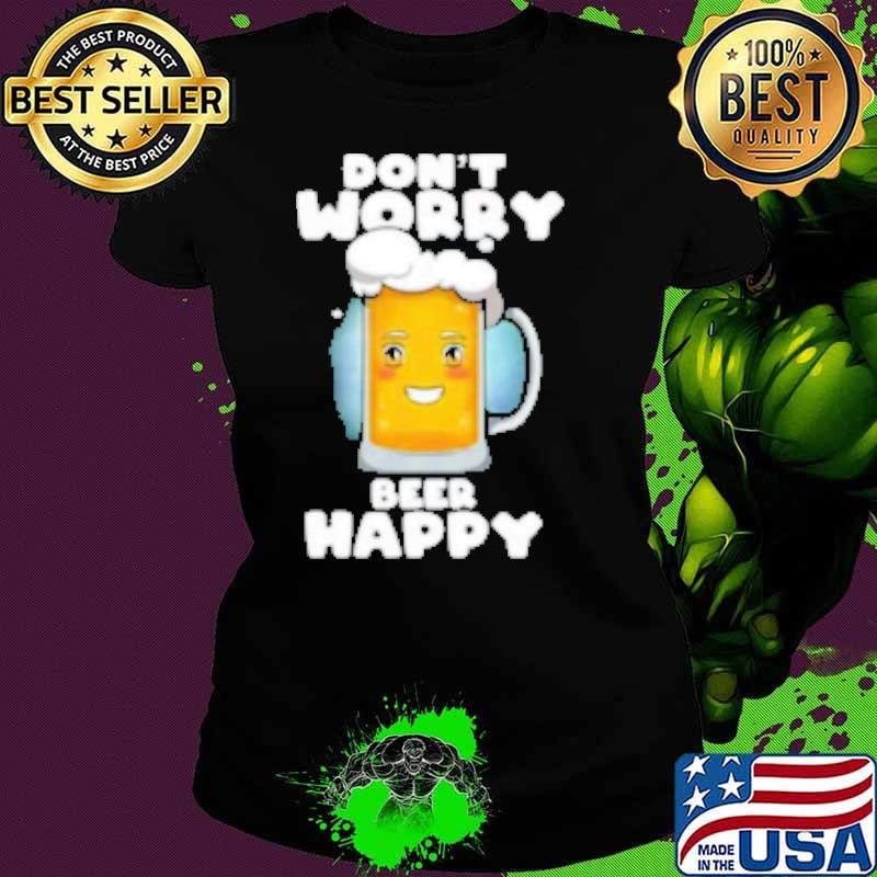 Don't worry Beer Happy Shirt
