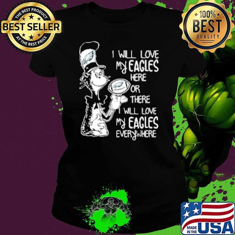 Dr Seuss I Will Love My Eagles Here Or There I Will Love My Eagles Everywhere Philadelphia Eagles Shirt
