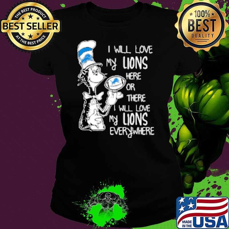 Dr Seuss I Will Love My Lions Here Or There I Will Love My Lions Everywhere Detroit Lions Shirt