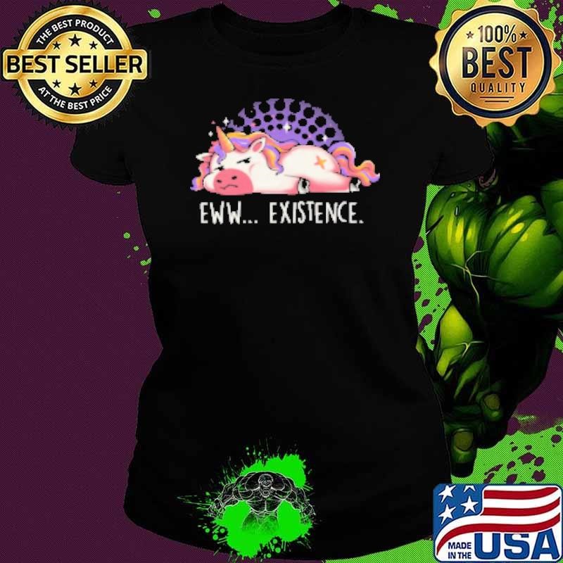 Eww Existence Sarcasm Funny Cute Tired Lazy Unicorn Shirt