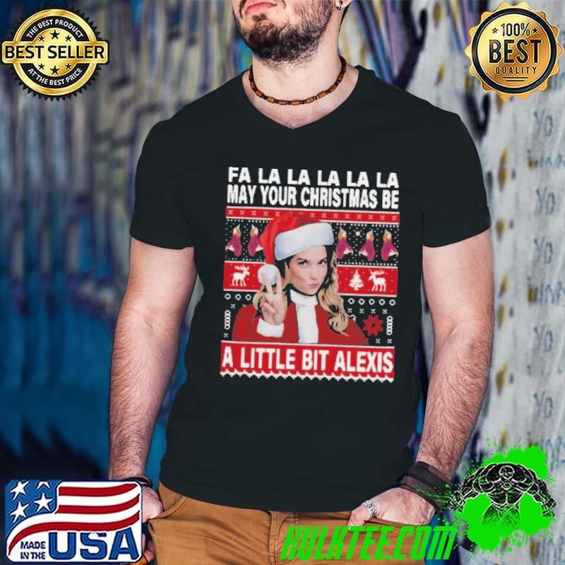 Fa La La La La La May Your Ugly Christmas Be A Little Bit Alexis shirt